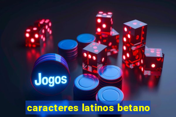 caracteres latinos betano